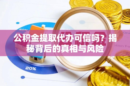 盐源公积金提取代办可信吗？揭秘背后的真相与风险