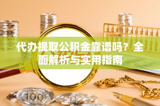 盐源代办提取公积金靠谱吗？全面解析与实用指南