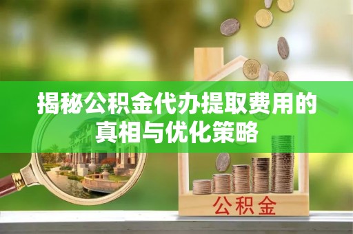 盐源揭秘公积金代办提取费用的真相与优化策略