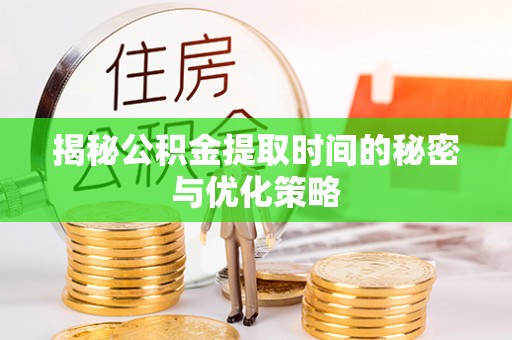 盐源揭秘公积金提取时间的秘密与优化策略