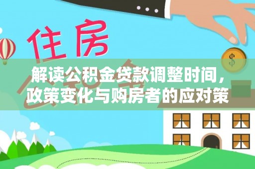 盐源解读公积金贷款调整时间，政策变化与购房者的应对策略