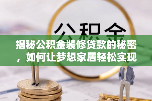 盐源揭秘公积金装修贷款的秘密，如何让梦想家居轻松实现？