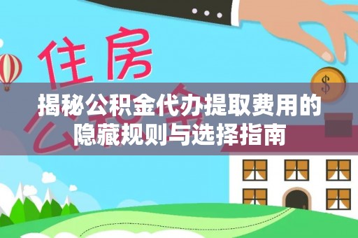 盐源揭秘公积金代办提取费用的隐藏规则与选择指南