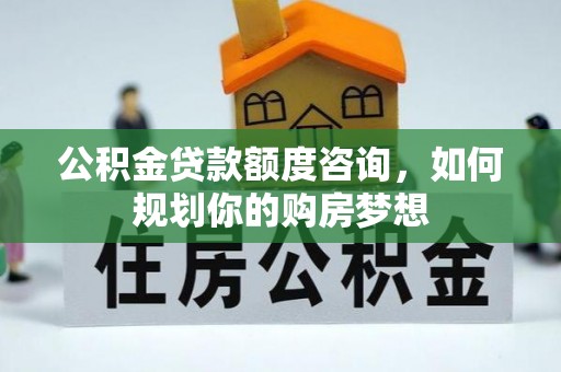 盐源公积金贷款额度咨询，如何规划你的购房梦想