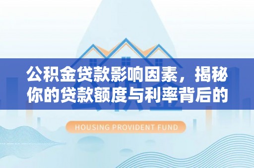 盐源公积金贷款影响因素，揭秘你的贷款额度与利率背后的秘密