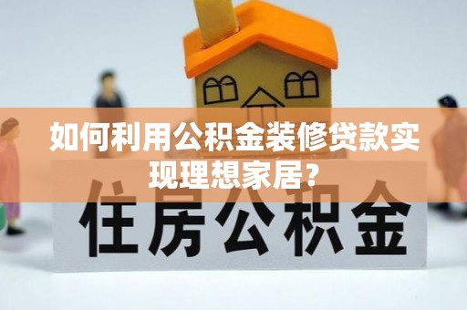 盐源如何利用公积金装修贷款实现理想家居？