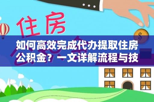 盐源如何高效完成代办提取住房公积金？一文详解流程与技巧