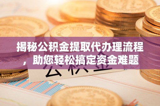 盐源揭秘公积金提取代办理流程，助您轻松搞定资金难题