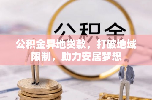 盐源公积金异地贷款，打破地域限制，助力安居梦想