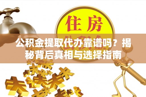 盐源公积金提取代办靠谱吗？揭秘背后真相与选择指南