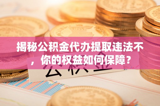 盐源揭秘公积金代办提取违法不，你的权益如何保障？